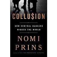 Collusion: How Central Bankers Rigged the World - Nomi Prins