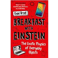 Breakfast with Einstein: The Exotic Physics of Everyday Objects - Chad Orzel
