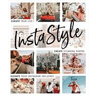 InstaStyle: Curate Your Life, Create Stunning Photos, and Elevate Your Instagram Influence - 
