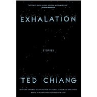 Exhalation: Stories - Ted Chiang