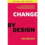 Change by Design: How Design Thinking Can Transform Organizations and Inspire Innovation - Tim Brown