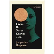 I Who Have Never Known Men - Jacqueline Harpman