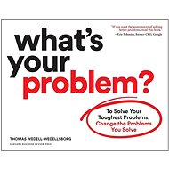 What's Your Problem?: To Solve Your Toughest Problems, Change the Problems You Solve - Thomas Wedell-Wedellsborg