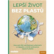 Lepší život bez plastů: Více než 300 udržitelných alternativ a nápadů, s nimiž unikneme záplavě plas - collective of authors
