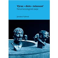 Výraz, dielo, telesnost: Fenomenologické eseje - Jaroslava Vydrová