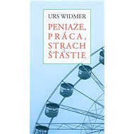 Peniaze, práca, strach a šťastie - Urs Widmer