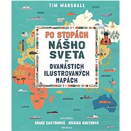Po stopách nášho sveta na dvanástich ilustrovaných mapách  - Marshall Tim; Smithová Jessica; Easton Grace