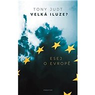Velká iluze?: Esej o Evropě - Tony Judt