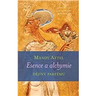 Esence a alchymie: Dějiny parfému - Mandy Aftel
