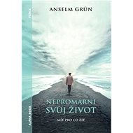 Nepromarni svůj život: Mít pro co žít - Anselm Grün