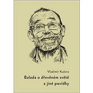 Balada o dřevěném světě: a jiné povídky - Vladimír Kučera
