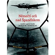 Němečtí orli nad Španělskem: Letadla Legionu Condor - Miroslav Šnajdr; Martin Čížek