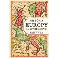 História Európy v malých sústach - Jacob F. Field