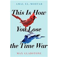 This is How You Lose the Time War - Amal El-Mohtar; Max Gladstone