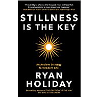 Stillness is the Key: An Ancient Strategy for Modern Life - Ryan Holiday