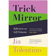 Trick Mirror: Reflections On Self-Delusion - Jia Tolentino