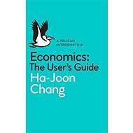 Economics: The User's Guide: A Pelican Introduction - Ha-Joon Chang