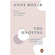 The Undying: A Meditation on Modern Illness - Anne Boyer
