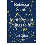 Men Explain Things To Me: And Other Essays - Rebecca Solnit