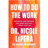 How to Do the Work: Recognize Your Patterns, Heal from Your Past, and Create Your Self - Nicole LePera