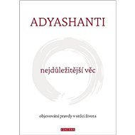 Nejdůležitější věc: objevování pravdy v srdci života - Adyashanti