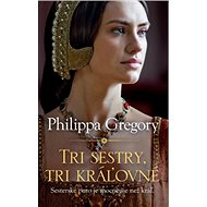 Tri sestry, tri kráľovné - Philippa Gregory