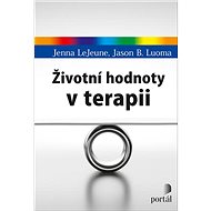 Životní hodnoty v terapii - Jenna LeJeune; Jason B. Luoma