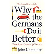 Why the Germans Do it Better: Notes from a Grown-Up Country - John Kampfner