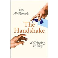 The Handshake: A Gripping History - Ella Al-Shamahi