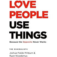 Love People Use Things: Because the Opposite Never Works - Joshua Fields Millburn; Ryan Nicodemus