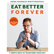 Eat Better Forever: 7 Ways to Transform Your Diet - Hugh Fearnley-Whittingstall