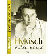 Písať znamená ostať - Anton Hykisch