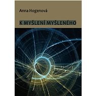 K myšlení myšleného - Anna Hogenová