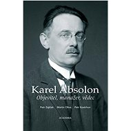 Karel Absolon Objevitel, manažer, vědec - Petr Zajíček; Martin Oliva; Petr Kostrhun
