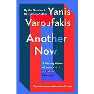 Another Now: Dispatches from an Alternative Present - Yanis Varoufakis