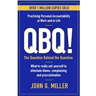 QBQ!: The Question Behind the Question: Practicing Personal Accountability at Work and - John G. Miller