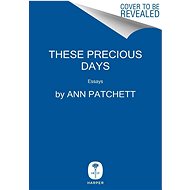 These Precious Days: Essays - Ann Patchett