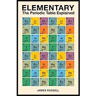 Elementary: The Periodic Table Explained - James M. Russell