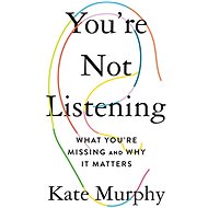 You're Not Listening: What You're Missing and Why It Matters - Kate Murphy