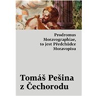 Prodromus Moravographiae, to jest Předchůdce Moravopisu - Tomáš Pešina z Čechorodu