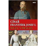 Císař František Josef I. Mýty a pravda - Katrin Unterreiner