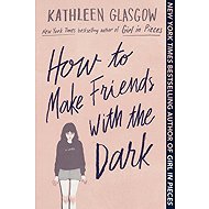 How to Make Friends with the Dark - Kathleen Glasgow
