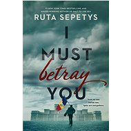 I Must Betray You - Ruta Sepetys