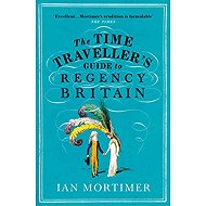 The Time Traveller's Guide to Regency Britain - Ian Mortimer
