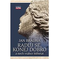 Raduj se, konej dobro: a nech vrabce štěbetat - Jan Bradna