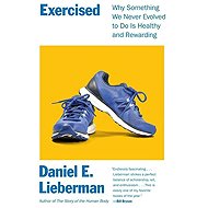 Exercised: Why Something We Never Evolved to Do Is Healthy and Rewarding - Daniel E. Lieberman