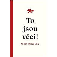 To jsou věci! - Alois Mikulka