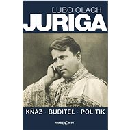 Juriga: Kňaz - buditeľ - politik - Ľubo Olach