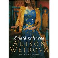 Zajatá královna - Alison Weir