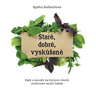 Staré, dobré, vyskúšané: Rady a návody na liečenie chorôb zozbierané medzi ľudom - Agátka Sedliačková
